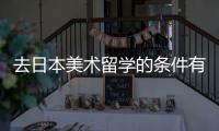 去日本美术留学的条件有哪些？