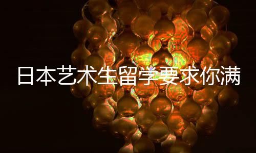 日本艺术生留学要求你满足了吗？